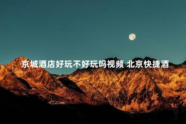 京城酒店好玩不好玩吗视频 北京快捷酒店住宿